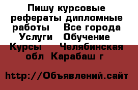 Пишу курсовые рефераты дипломные работы  - Все города Услуги » Обучение. Курсы   . Челябинская обл.,Карабаш г.